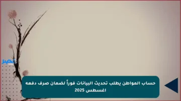 حساب المواطن يطلب تحديث البيانات فوراً لضمان صرف دفعة أغسطس 2025